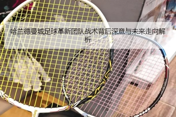 哈兰德曼城足球革新团队战术背后深意与未来走向解析