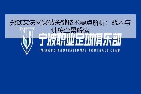 郑钦文法网突破关键技术要点解析：战术与训练全景解读